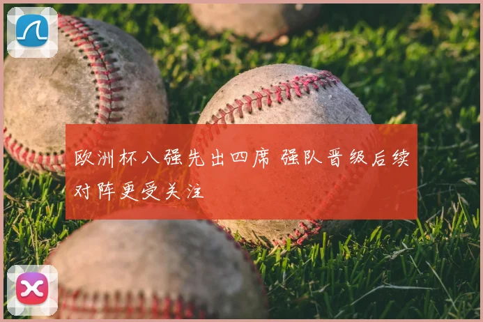 欧洲杯八强先出四席 强队晋级后续对阵更受关注