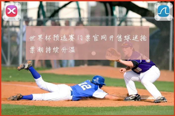 世界杯预选赛门票官网开售球迷抢票潮持续升温