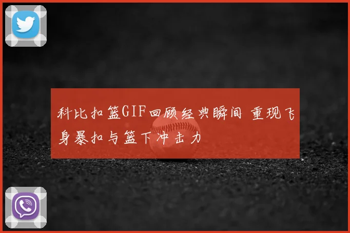 科比扣篮GIF回顾经典瞬间 重现飞身暴扣与篮下冲击力