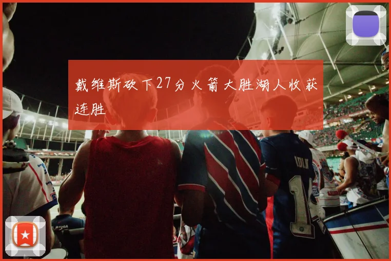 戴维斯砍下27分火箭大胜湖人收获连胜