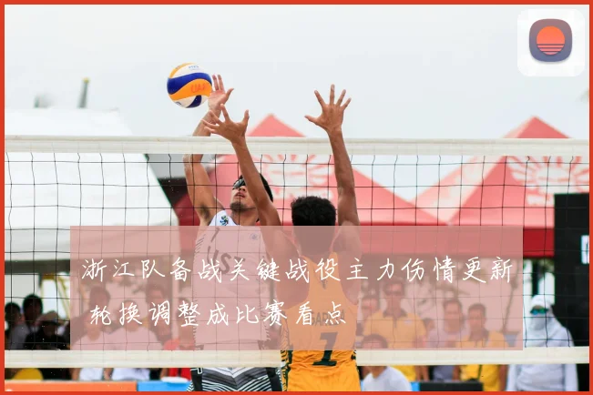 浙江队备战关键战役主力伤情更新 轮换调整成比赛看点