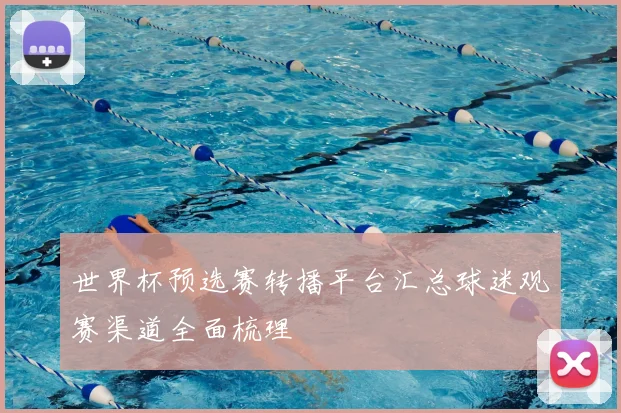 世界杯预选赛转播平台汇总球迷观赛渠道全面梳理