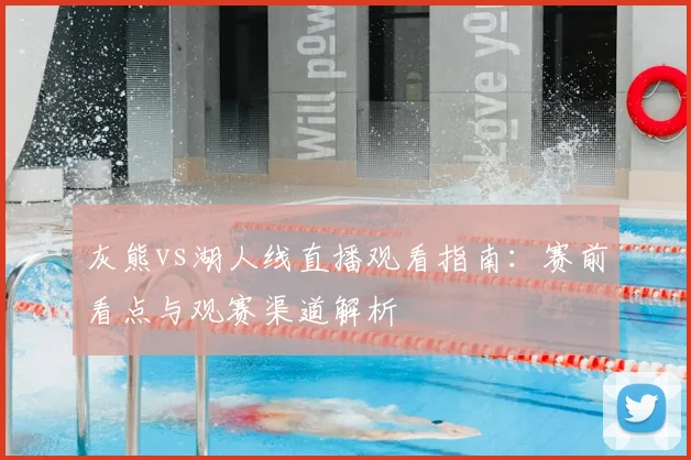 灰熊vs湖人线直播观看指南:赛前看点与观赛渠道解析