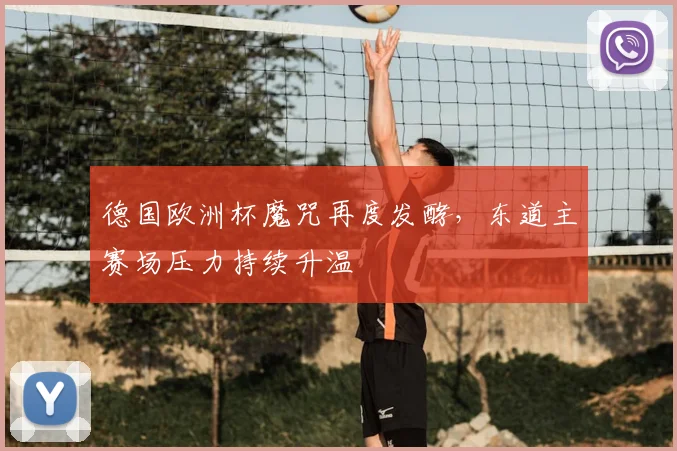 德国欧洲杯魔咒再度发酵，东道主赛场压力持续升温