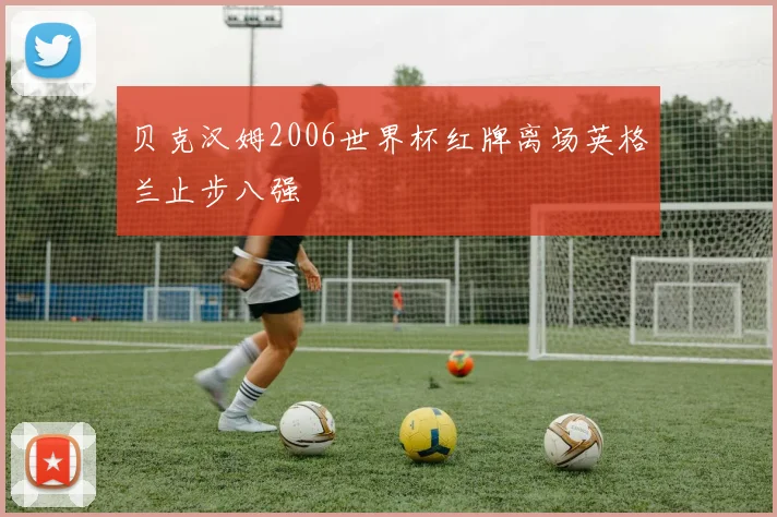 贝克汉姆2006世界杯红牌离场英格兰止步八强