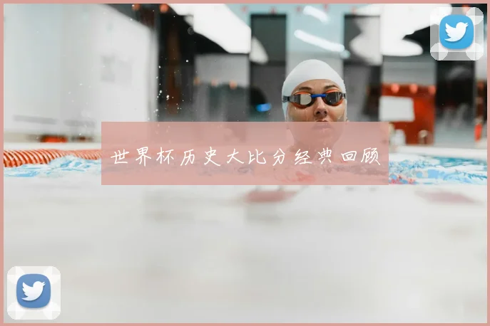 世界杯历史大比分经典回顾