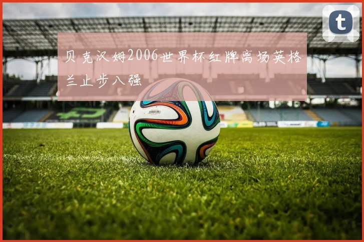 贝克汉姆2006世界杯红牌离场英格兰止步八强