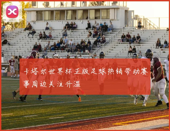 卡塔尔世界杯正版足球热销带动赛事周边关注升温