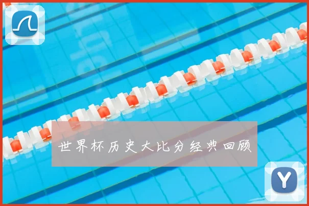 世界杯历史大比分经典回顾
