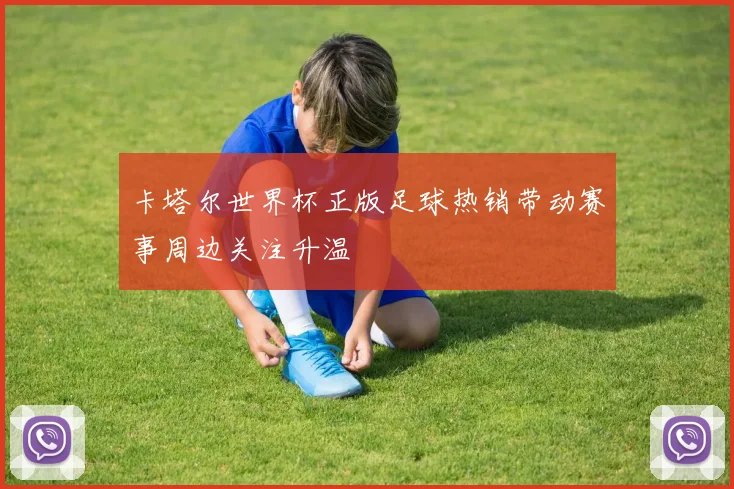 卡塔尔世界杯正版足球热销带动赛事周边关注升温