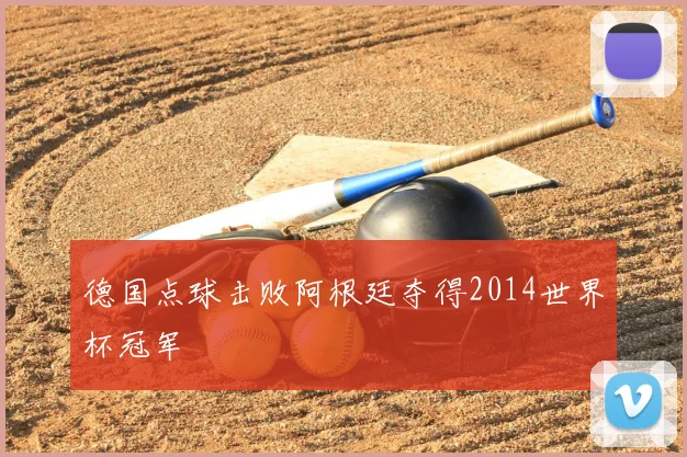 德国点球击败阿根廷夺得2014世界杯冠军